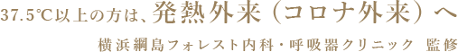 37.5℃以上の方は、発熱外来（コロナ外来）へ 横浜綱島フォレスト内科・呼吸器クリニック 監修