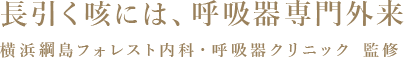 長引く咳には、呼吸器専門外来 横浜綱島フォレスト内科・呼吸器クリニック：監修