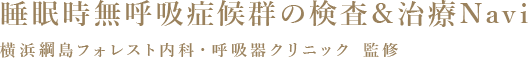 睡眠時無呼吸症候群の検査＆治療Navi 横浜綱島フォレスト内科・呼吸器クリニック 監修